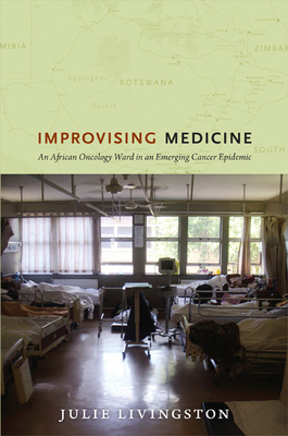 Improvising Medicine: An African Oncology Ward in an Emerging Cancer Epidemic - Livingston, Julie