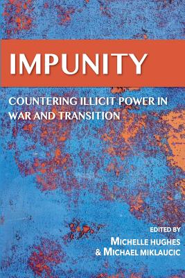IMPUNITY Countering Illicit Power in War and Transition - Institute, Peacepeeking and Stability Op, and Hughes, Michelle (Editor), and Miklaucic, Michael (Editor)