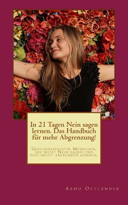 In 21 Tagen Nein Sagen Lernen. Das Handbuch Fur Mehr Abgrenzung!: Geschenkbuch Fur Menschen, Die Nicht Nein Sagen Und Sich Nicht Abgrenzen Konnen. - Ostlander, Arno