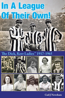 In A League Of Their Own!: The Dick, Kerr Ladies (TM) 1917-1965 - Newsham, Gail J