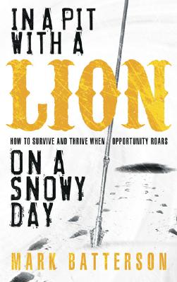 In a Pit with a Lion on a Snowy Day: How to Survive and Thrive When Opportunity Roars - Batterson, Mark