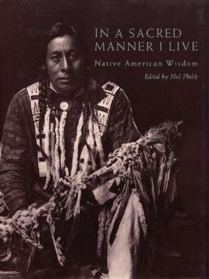 In a Sacred Manner I Live: Native American Wisdom - Philip, Neil (Editor)