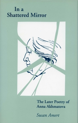 In a Shattered Mirror: The Later Poetry of Anna Akhmatova - Amert, Susan