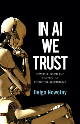 In AI We Trust: Power, Illusion and Control of Predictive Algorithms - Nowotny, Helga