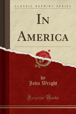 In America (Classic Reprint) - Wright, John, Ndh