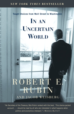 In an Uncertain World: Tough Choices from Wall Street to Washington - Rubin, Robert E, and Weisberg, Jacob