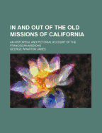 In and Out of the Old Missions of California: An Historical and Pictorial Account of the Franciscan Missions