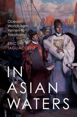 In Asian Waters: Oceanic Worlds from Yemen to Yokohama - Tagliacozzo, Eric