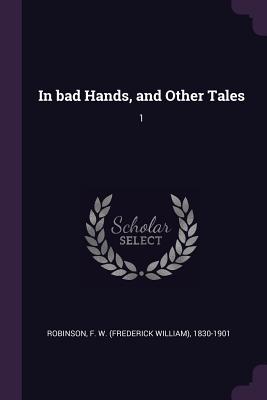 In bad Hands, and Other Tales: 1 - Robinson, F W 1830-1901