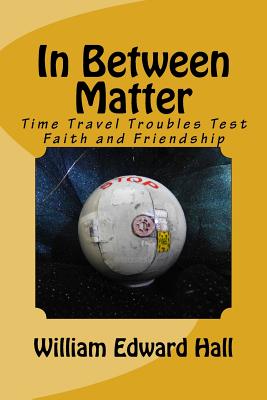 In Between Matter: Time Travel Troubles Test Faith and Friendship - Hall, William Edward