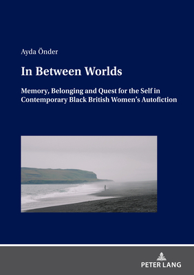 In Between Worlds: Memory, Belonging And Quest For The Self In Contemporary Black British Women's Autofiction - nder, Ayda
