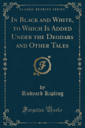 In Black and White, to Which Is Added Under the Deodars and Other Tales (Classic Reprint)