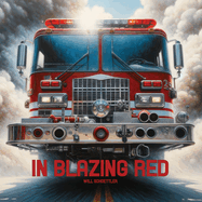 In Blazing Red: A Tribute to Fire Trucks and the Firefighters that Drive Them