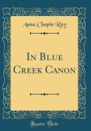 In Blue Creek Canon (Classic Reprint)