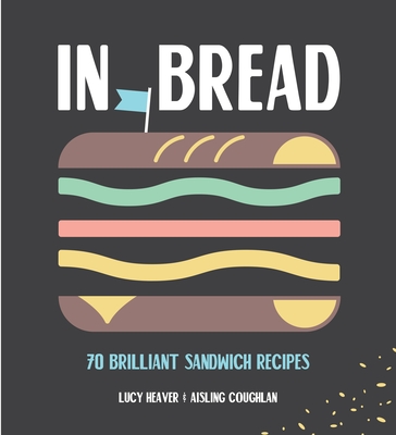 In Bread: 70 brilliant sandwich recipes - Heaver, Lucy, and Coughlan, Aisling