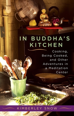 In Buddha's Kitchen: Cooking, Being Cooked, and Other Adventures in a Meditation Center - Snow, Kimberley