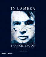 In Camera: Francis Bacon: Photography, Film and the Practice of Painting