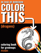 In Case of Boredom Color This (Dragons) - Coloring Book for Grown-ups: Say bye to stress and boredom! Dive into mindfulness and let your creativity loose with our dragon-themed coloring pages for adults, featuring captivating illustrations!
