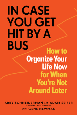 In Case You Get Hit by a Bus: How to Organize Your Life Now for When You're Not Around Later - Schneiderman, Abby, and Seifer, Adam, and Newman, Gene