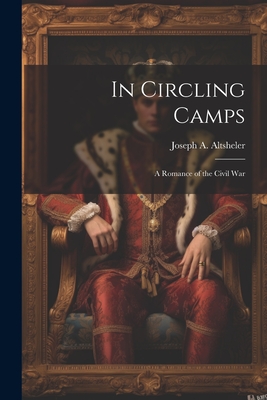 In Circling Camps; a Romance of the Civil War - Altsheler, Joseph A (Joseph Alexande (Creator)