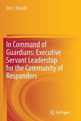 In Command of Guardians: Executive Servant Leadership for the Community of Responders - Russell, Eric J