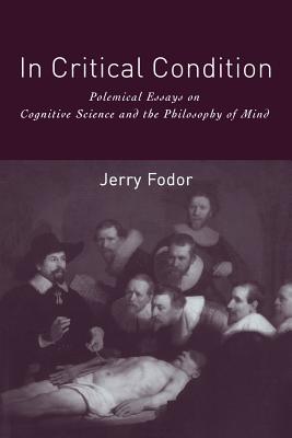 In Critical Condition: Polemical Essays on Cognitive Science and the Philosophy of Mind - Fodor, Jerry A, Professor