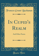 In Cupid's Realm: And Other Poems (Classic Reprint)