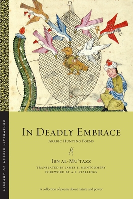 In Deadly Embrace: Arabic Hunting Poems - Ibn Al-Mu tazz, and Montgomery, James E (Translated by)