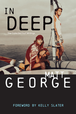 In Deep: The Collected Surf Writings - George, Matt, and Slater, Kelly (Foreword by)