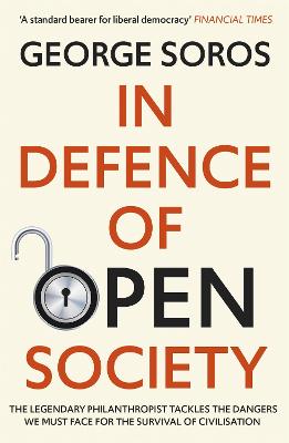 In Defence of Open Society: The Legendary Philanthropist Tackles the Dangers We Must Face for the Survival of Civilisation - Soros, George