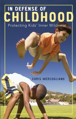 In Defense of Childhood: Protecting Kids' Inner Wildness - Mercogliano, Chris