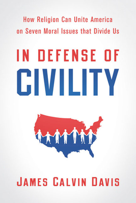 In Defense of Civility: How Religion Can Unite America on Seven Moral Issues That Divide Us - Davis, James Calvin