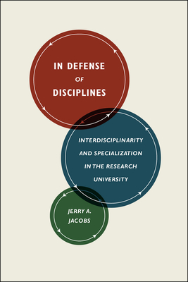 In Defense of Disciplines: Interdisciplinarity and Specialization in the Research University - Jacobs, Jerry A.