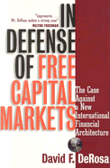 In Defense of Free Capital Markets: The Case Against a New International Financial Architecture - DeRosa, David F, Ph.D.