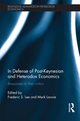 In Defense of Post-Keynesian and Heterodox Economics: Responses to their Critics - Lee, Frederic S. (Editor), and Lavoie, Marc (Editor)