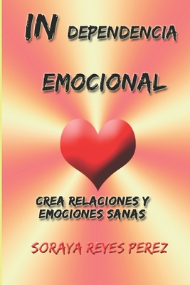 In-Dependencia Emocional: Crea relaciones y emociones sanas - Reyes Perez, Soraya