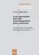 In Der Gymnasialen Oberstufe Facherubergreifend Lehren Und Lernen: Eine Fallstudie Uber Die Verlaufslogik Facherubergreifenden Projektunterrichts Und Die Erfahrungen Der Schuler