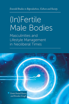 (In)Fertile Male Bodies: Masculinities and Lifestyle Management in Neoliberal Times - Hanna, Esme Sinad, and Gough, Brendan