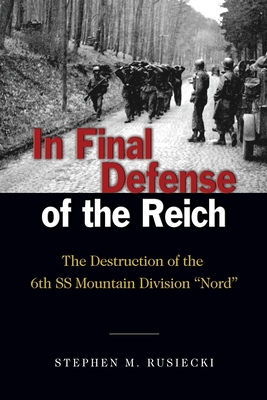 In Final Defense of the Reich: The Destruction of the 6th SS Mountain Divison Nord - Rusiecki, Stephen M