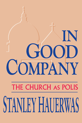 In Good Company: Church as Polis - Hauerwas, Stanley, Dr.