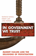In Government We Trust: Market Failure and the Delusions of Privatisation