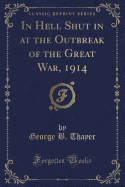 In Hell Shut in at the Outbreak of the Great War, 1914 (Classic Reprint)