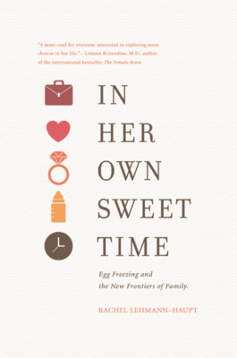 In Her Own Sweet Time: Egg Freezing and the New Frontiers of Family - Lehmann-Haupt, Rachel, and Nelson, Mickey (Editor)