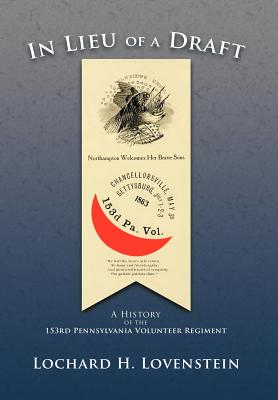 In Lieu of a Draft: A History of the 153rd Pennsylvania Volunteer Regiment - Lovenstein, Lochard H