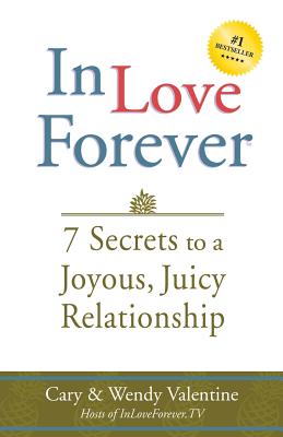In Love Forever: 7 Secrets to a Joyous, Juicy Relationship - Valentine, Wendy, and Valentine, Cary