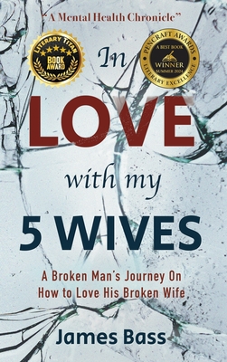 In Love with my 5 Wives: A Broken Man's Journey On How to Love His Broken Wife - Bass, James, and Masters Psy D, Marchita (Contributions by)