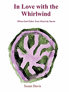 In Love with the Whirlwind: When God Takes Your Heart by Storm