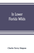 In lower Florida wilds; a naturalist's observations on the life, physical geography, and geology of the more tropical part of the state