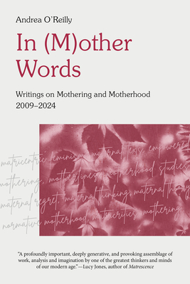 In (M) Other Words: Writings on Mothering and Motherhood 2009 - 2024 - O'Reilly, Andrea