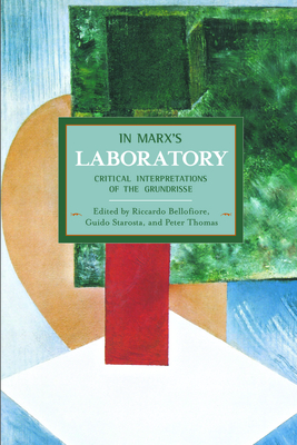 In Marx's Laboratory: Critical Interpretations of the Grundrisse - Bellofiore, Riccardo (Editor), and Starosta, Guido (Editor), and Thomas, Peter D (Editor)